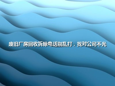 <strong>废旧厂房回收拆除电话别乱打，找对公司不光</strong>