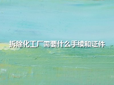 拆除化工厂需要什么手续和证件