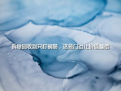 <strong>拆除回收别只盯钢筋，这些门道让价值翻倍</strong>