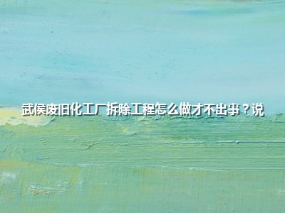 武侯废旧化工厂拆除工程怎么做才不出事？说点实在的