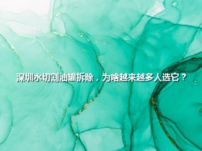<strong>深圳水切割油罐拆除，为啥越来越多人选它？</strong>