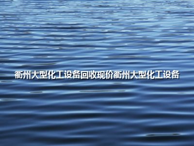 衢州大型化工设备回收现价衢州大型化工设备