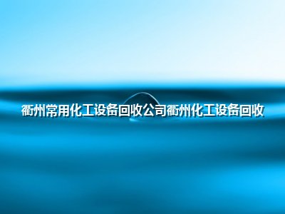 <strong>衢州常用化工设备回收公司衢州化工设备回收</strong>