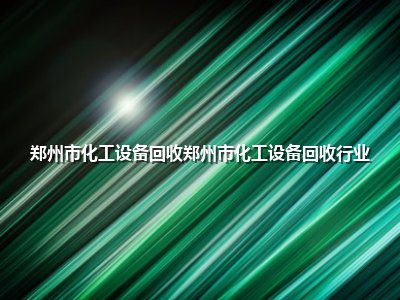 <strong>郑州市化工设备回收郑州市化工设备回收行业</strong>