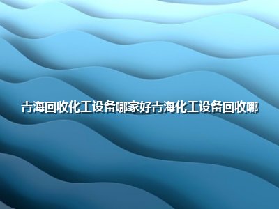 青海回收化工设备哪家好青海化工设备回收哪